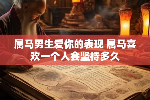 属马男生爱你的表现 属马喜欢一个人会坚持多久