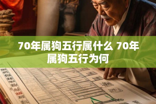 70年属狗五行属什么 70年属狗五行为何 70年属狗五行属什么 70年属狗五行为何