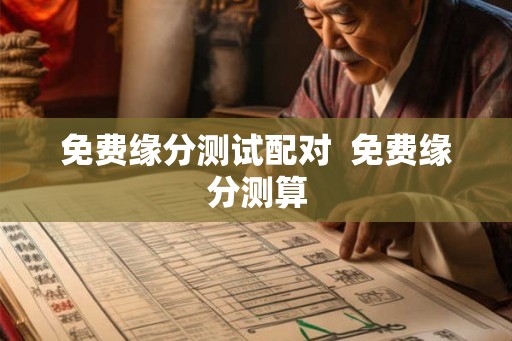 免费缘分测试配对  免费缘分测算