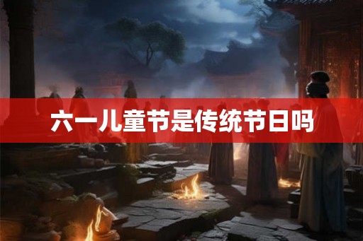六一儿童节是传统节日吗