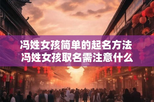 冯姓女孩简单的起名方法 冯姓女孩取名需注意什么 冯姓女孩简单的起名方法 冯姓女孩取名需注意什么