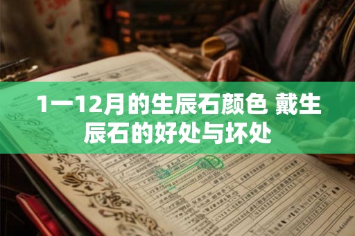 1一12月的生辰石颜色 戴生辰石的好处与坏处 1一12月的生辰石颜色 戴生辰石的好处与坏处