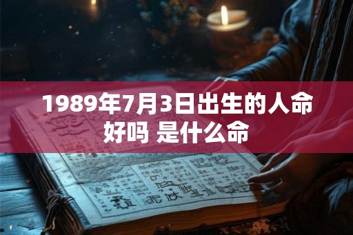 1989年7月3日出生的人命好吗 是什么命