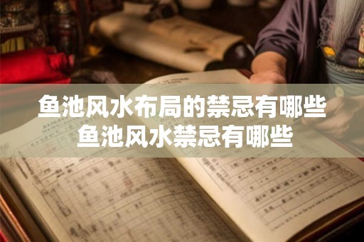 鱼池风水布局的禁忌有哪些 鱼池风水禁忌有哪些