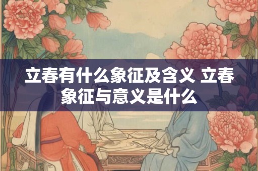 立春有什么象征及含义 立春象征与意义是什么