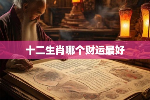 十二生肖哪个财运最好