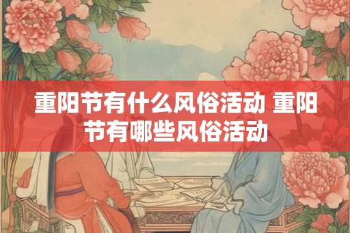 重阳节有什么风俗活动 重阳节有哪些风俗活动