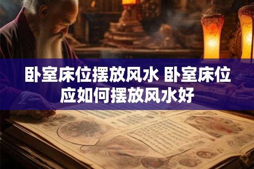 卧室床位摆放风水 卧室床位应如何摆放风水好