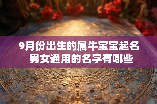 9月份出生的属牛宝宝起名  男女通用的名字有哪些
