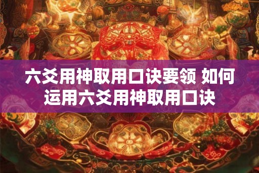 六爻用神取用口诀要领 如何运用六爻用神取用口诀