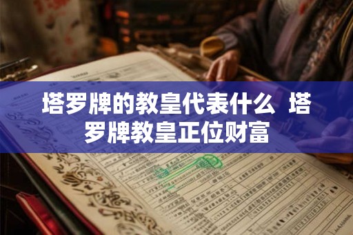 塔罗牌的教皇代表什么  塔罗牌教皇正位财富