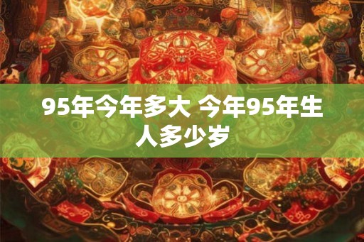 95年今年多大 今年95年生人多少岁