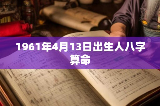 1961年4月13日出生人八字算命