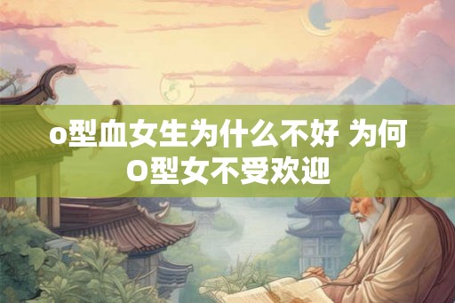 o型血女生为什么不好 为何O型女不受欢迎