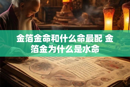 金箔金命和什么命最配 金箔金为什么是水命