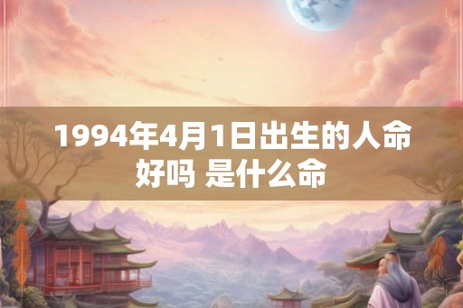 1994年4月1日出生的人命好吗 是什么命