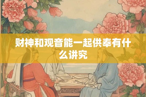 财神和观音能一起供奉有什么讲究