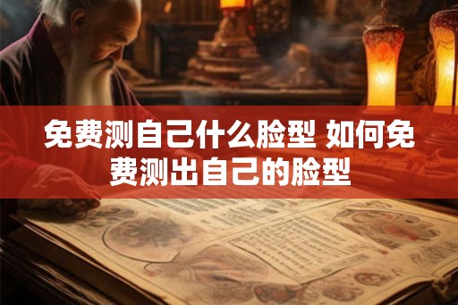 免费测自己什么脸型 如何免费测出自己的脸型