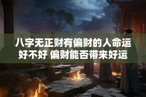 八字无正财有偏财的人命运好不好 偏财能否带来好运 八字无正财有偏财的人命运好不好 偏财能否带来好运