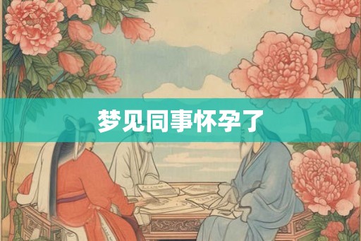 梦见同事怀孕了