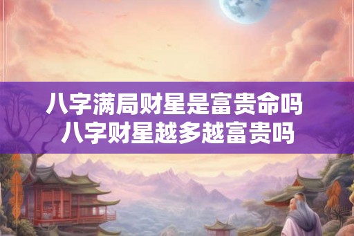 八字满局财星是富贵命吗 八字财星越多越富贵吗