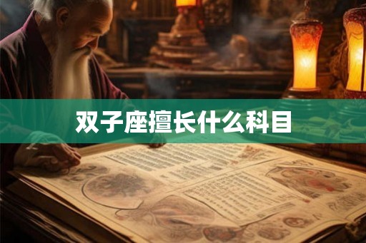 双子座擅长什么科目