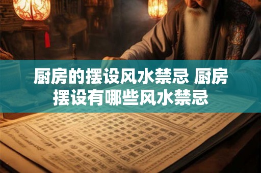 厨房的摆设风水禁忌 厨房摆设有哪些风水禁忌