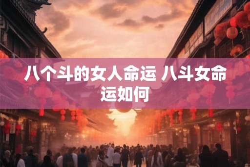 八个斗的女人命运 八斗女命运如何