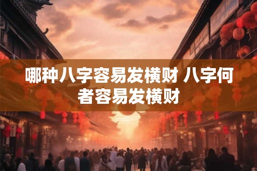 哪种八字容易发横财 八字何者容易发横财