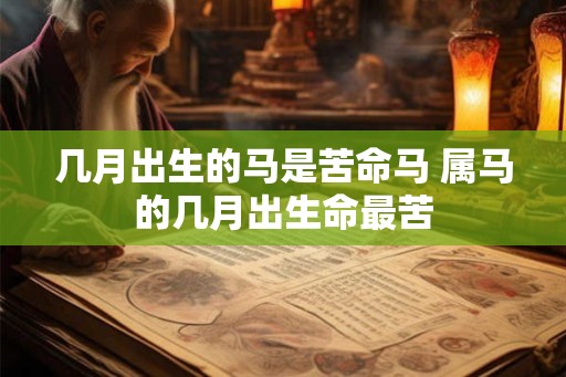 几月出生的马是苦命马 属马的几月出生命最苦