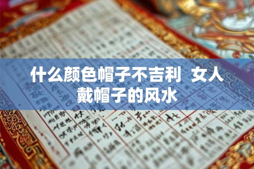 什么颜色帽子不吉利  女人戴帽子的风水