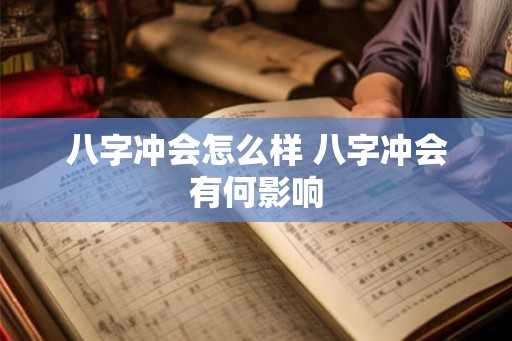 八字冲会怎么样 八字冲会有何影响