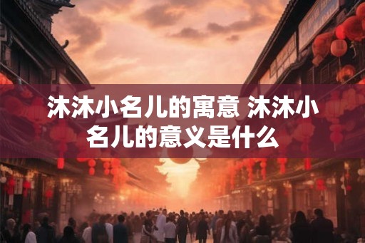 沐沐小名儿的寓意 沐沐小名儿的意义是什么