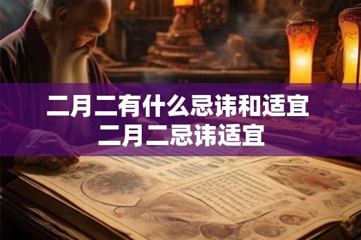 二月二有什么忌讳和适宜 二月二忌讳适宜 二月二有什么忌讳和适宜 二月二忌讳适宜