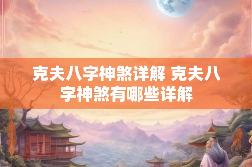 克夫八字神煞详解 克夫八字神煞有哪些详解 克夫八字神煞详解 克夫八字神煞有哪些详解