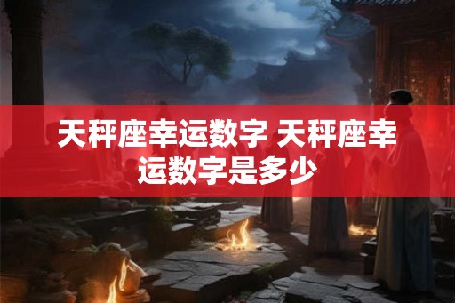 天秤座幸运数字 天秤座幸运数字是多少