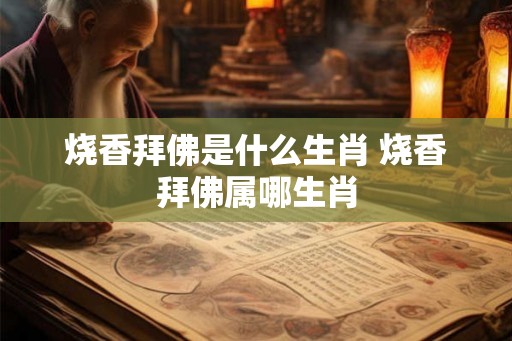烧香拜佛是什么生肖 烧香拜佛属哪生肖
