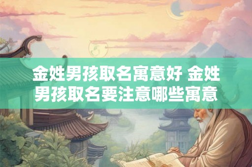 金姓男孩取名寓意好 金姓男孩取名要注意哪些寓意 金姓男孩取名寓意好 金姓男孩取名要注意哪些寓意