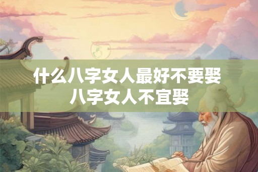 什么八字女人最好不要娶 八字女人不宜娶