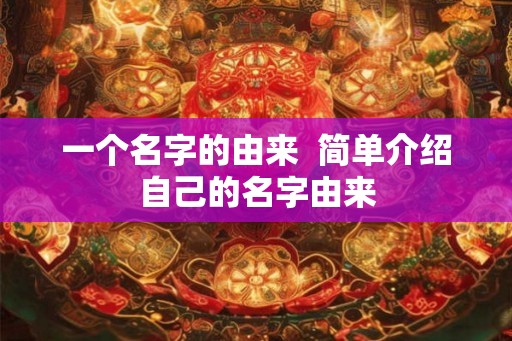 一个名字的由来  简单介绍自己的名字由来
