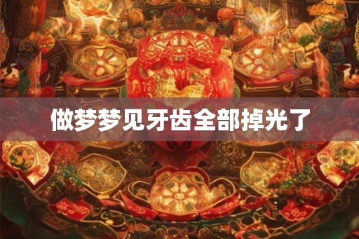 做梦梦见牙齿全部掉光了