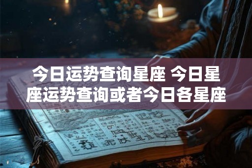 今日运势查询星座 今日星座运势查询或者今日各星座运势如何