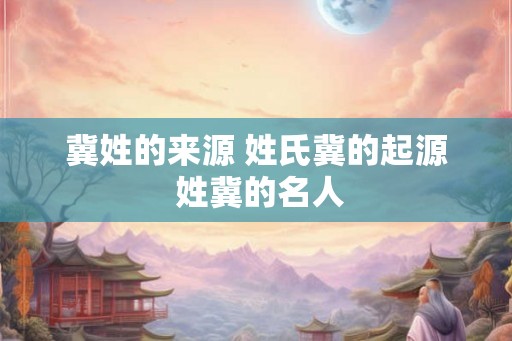 冀姓的来源 姓氏冀的起源 姓冀的名人
