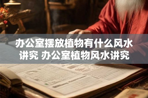 办公室摆放植物有什么风水讲究 办公室植物风水讲究