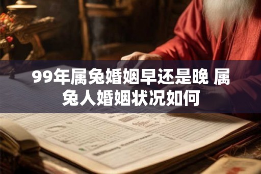 99年属兔婚姻早还是晚 属兔人婚姻状况如何