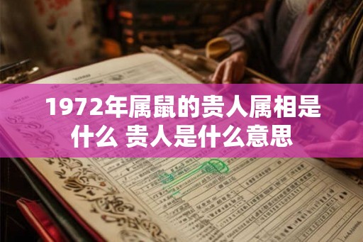 1972年属鼠的贵人属相是什么 贵人是什么意思