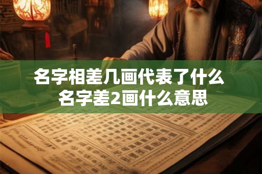 名字相差几画代表了什么  名字差2画什么意思