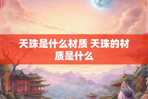 天珠是什么材质 天珠的材质是什么 天珠是什么材质 天珠的材质是什么
