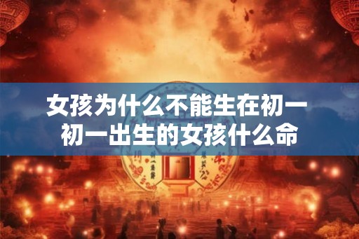 女孩为什么不能生在初一 初一出生的女孩什么命 女孩为什么不能生在初一 初一出生的女孩什么命