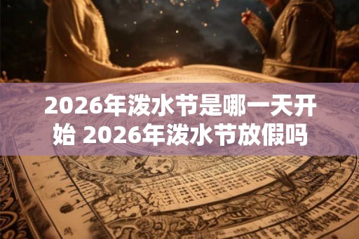 2026年泼水节是哪一天开始 2026年泼水节放假吗 2026年泼水节是哪一天开始 2026年泼水节放假吗